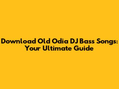 Download Old Odia DJ Bass Songs: Your Ultimate Guide