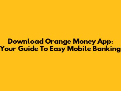 Download Orange Money App: Your Guide To Easy Mobile Banking