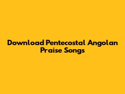 Download Pentecostal Angolan Praise Songs