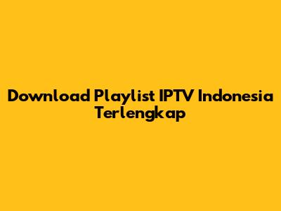 Download Playlist IPTV Indonesia Terlengkap