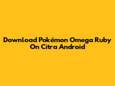 Download Pokémon Omega Ruby On Citra Android