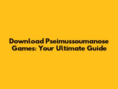 Download Pseimussoumanose Games: Your Ultimate Guide