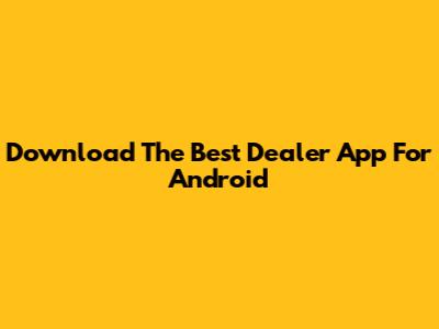 Download The Best Dealer App For Android