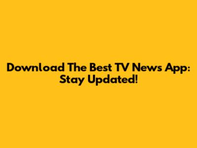 Download The Best TV News App: Stay Updated!