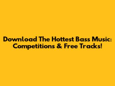 Download The Hottest Bass Music: Competitions & Free Tracks!