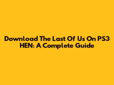 Download The Last Of Us On PS3 HEN: A Complete Guide