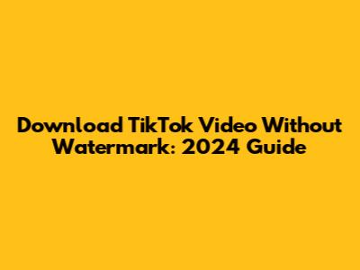 Download TikTok Video Without Watermark: 2024 Guide