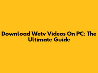 Download Wetv Videos On PC: The Ultimate Guide