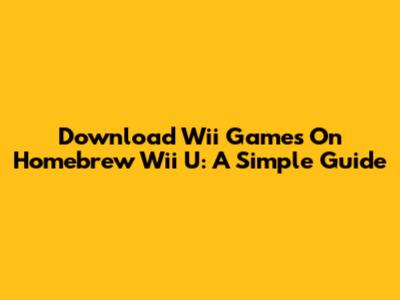 Download Wii Games On Homebrew Wii U: A Simple Guide