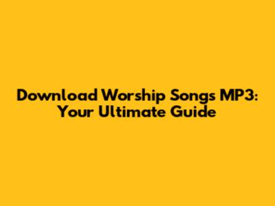 Download Worship Songs MP3: Your Ultimate Guide