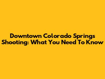 Downtown Colorado Springs Shooting: What You Need To Know