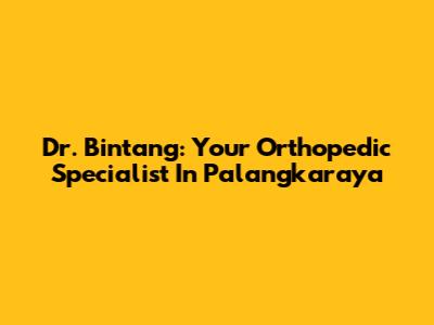 Dr. Bintang: Your Orthopedic Specialist In Palangkaraya