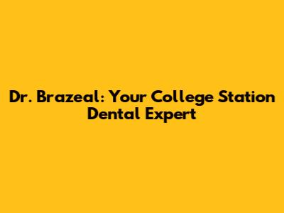 Dr. Brazeal: Your College Station Dental Expert