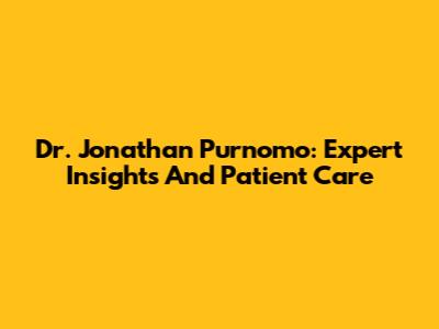 Dr. Jonathan Purnomo: Expert Insights And Patient Care