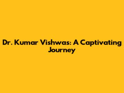 Dr. Kumar Vishwas: A Captivating Journey