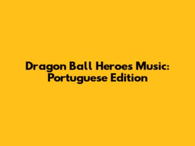 Dragon Ball Heroes Music: Portuguese Edition