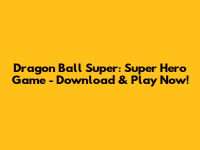 Dragon Ball Super: Super Hero Game - Download & Play Now!