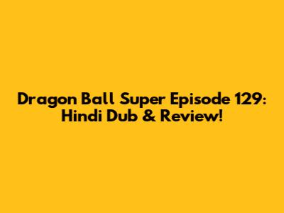 Dragon Ball Super Episode 129: Hindi Dub & Review!
