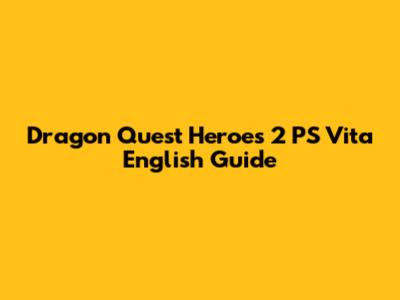 Dragon Quest Heroes 2 PS Vita English Guide