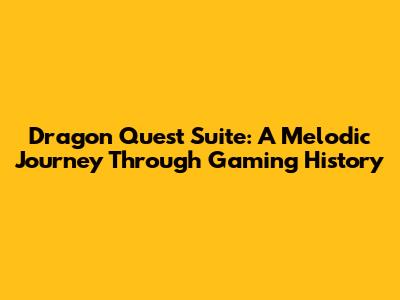 Dragon Quest Suite: A Melodic Journey Through Gaming History