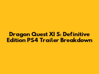 Dragon Quest XI S: Definitive Edition PS4 Trailer Breakdown