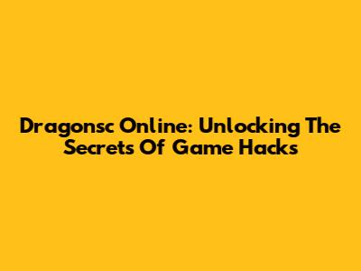 Dragonsc Online: Unlocking The Secrets Of Game Hacks