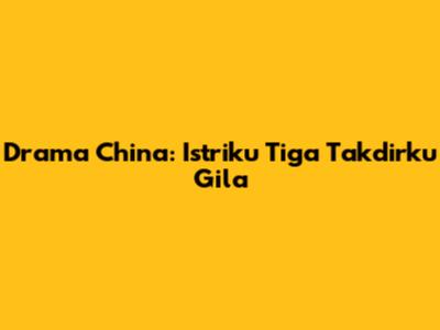 Drama China: Istriku Tiga Takdirku Gila