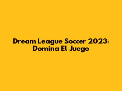 Dream League Soccer 2023: Domina El Juego