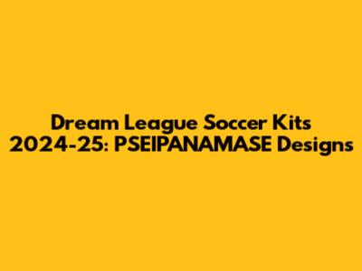 Dream League Soccer Kits 2024-25: PSEIPANAMASE Designs