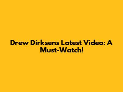 Drew Dirksen's Latest Video: A Must-Watch!