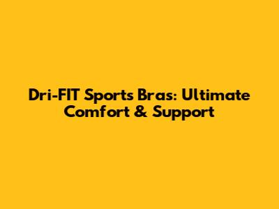 Dri-FIT Sports Bras: Ultimate Comfort & Support