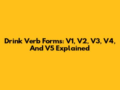 Drink Verb Forms: V1, V2, V3, V4, And V5 Explained