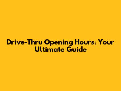 Drive-Thru Opening Hours: Your Ultimate Guide