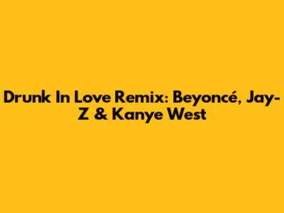 Drunk In Love Remix: Beyoncé, Jay-Z & Kanye West