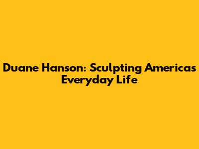 Duane Hanson: Sculpting America's Everyday Life