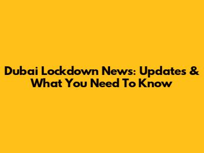 Dubai Lockdown News: Updates & What You Need To Know