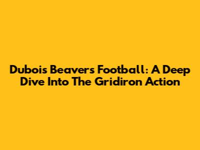 Dubois Beavers Football: A Deep Dive Into The Gridiron Action