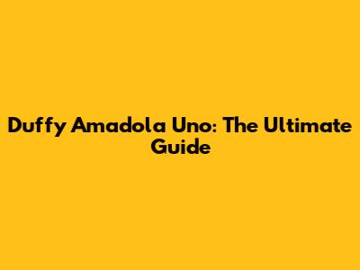 Duffy Amadola Uno: The Ultimate Guide