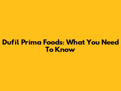 Dufil Prima Foods: What You Need To Know