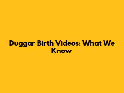 Duggar Birth Videos: What We Know