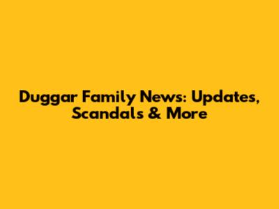 Duggar Family News: Updates, Scandals & More