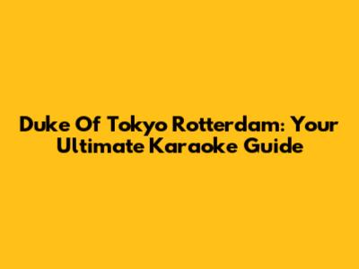 Duke Of Tokyo Rotterdam: Your Ultimate Karaoke Guide