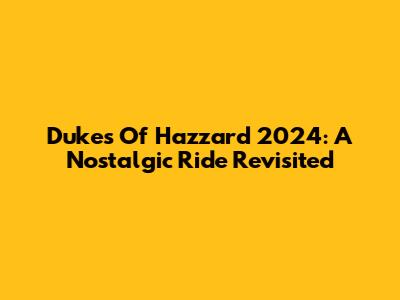 Dukes Of Hazzard 2024: A Nostalgic Ride Revisited