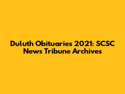 Duluth Obituaries 2021: SCSC News Tribune Archives