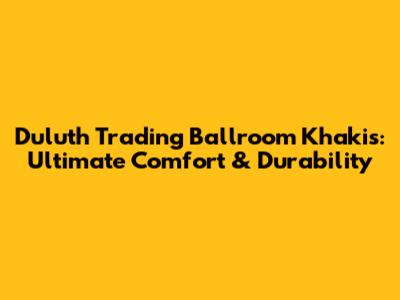 Duluth Trading Ballroom Khakis: Ultimate Comfort & Durability