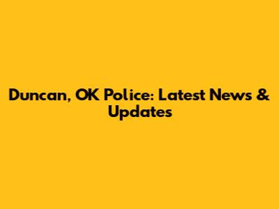 Duncan, OK Police: Latest News & Updates