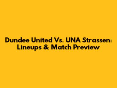 Dundee United Vs. UNA Strassen: Lineups & Match Preview