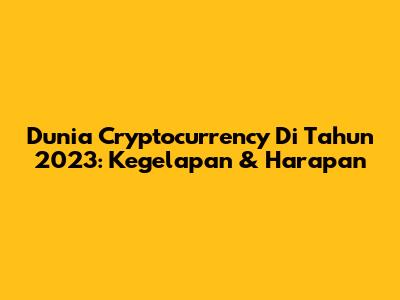 Dunia Cryptocurrency Di Tahun 2023: Kegelapan & Harapan