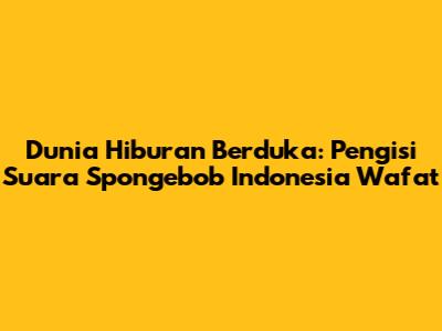 Dunia Hiburan Berduka: Pengisi Suara Spongebob Indonesia Wafat