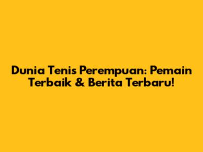 Dunia Tenis Perempuan: Pemain Terbaik & Berita Terbaru!